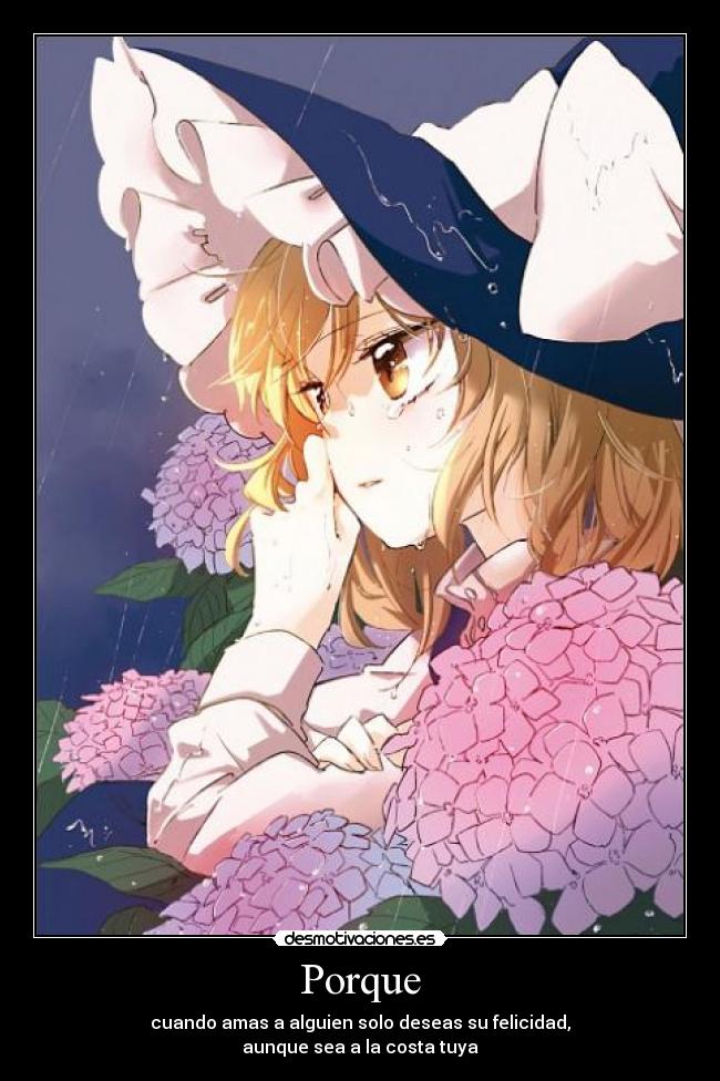 Porque - cuando amas a alguien solo deseas su felicidad,
aunque sea a la costa tuya