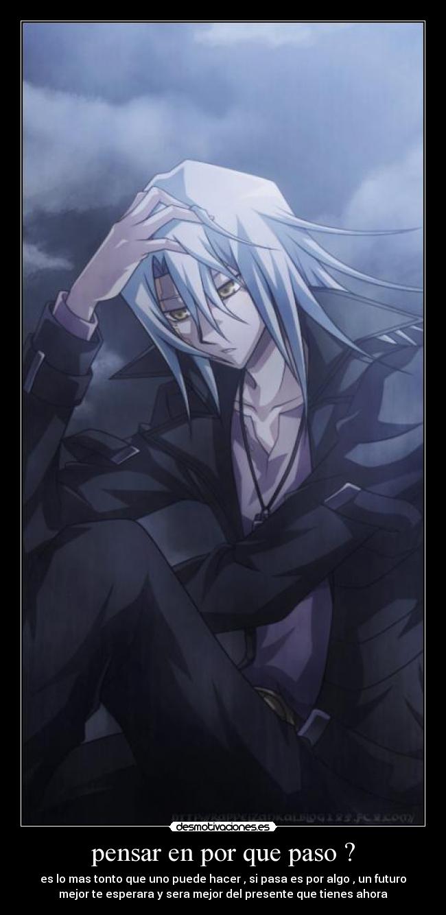 pensar en por que paso ? - es lo mas tonto que uno puede hacer , si pasa es por algo , un futuro
mejor te esperara y sera mejor del presente que tienes ahora