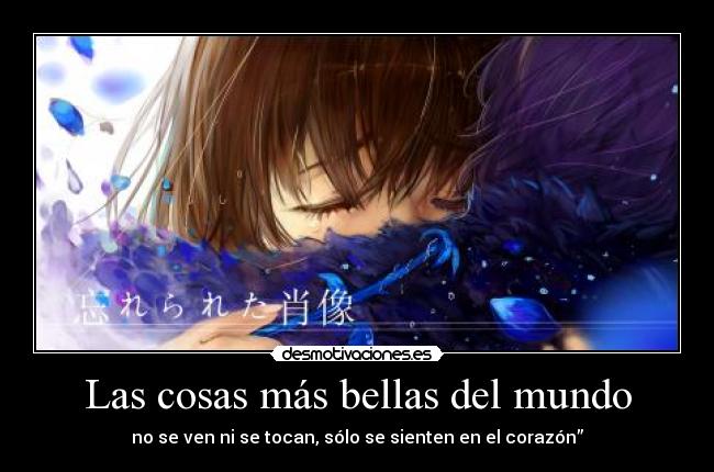 Las cosas más bellas del mundo - no se ven ni se tocan, sólo se sienten en el corazón”