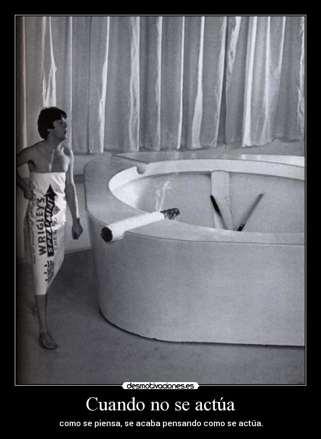 Cuando no se actúa - como se piensa, se acaba pensando como se actúa.