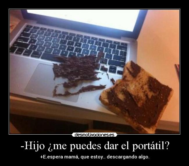 -Hijo ¿me puedes dar el portátil? -