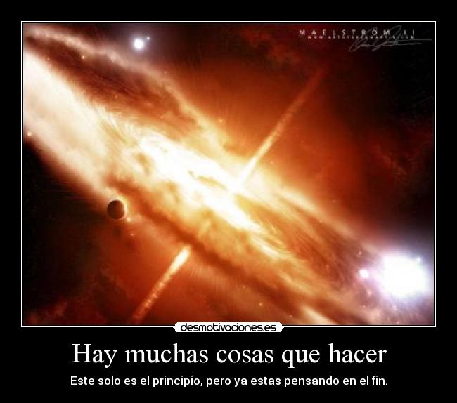 Hay muchas cosas que hacer - Este solo es el principio, pero ya estas pensando en el fin.