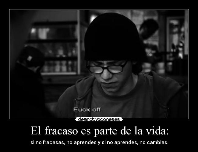 El fracaso es parte de la vida: - si no fracasas, no aprendes y si no aprendes, no cambias.