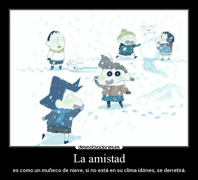 La amistad - es como un muñeco de nieve, si no está en su clima idóneo, se derretirá.