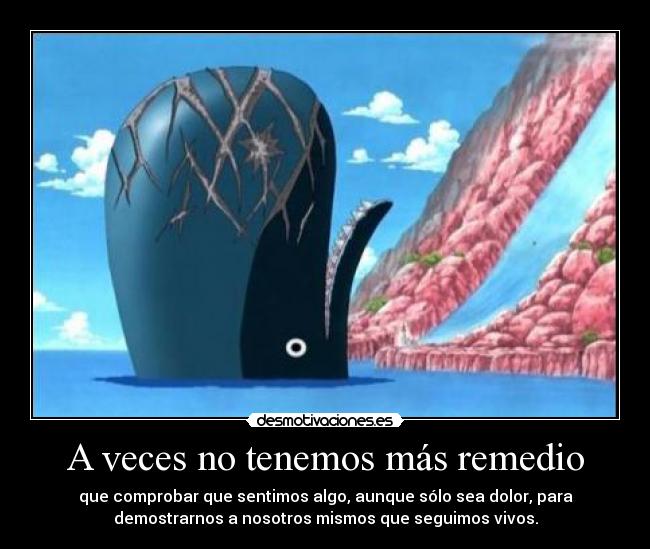 A veces no tenemos más remedio - que comprobar que sentimos algo, aunque sólo sea dolor, para
demostrarnos a nosotros mismos que seguimos vivos.