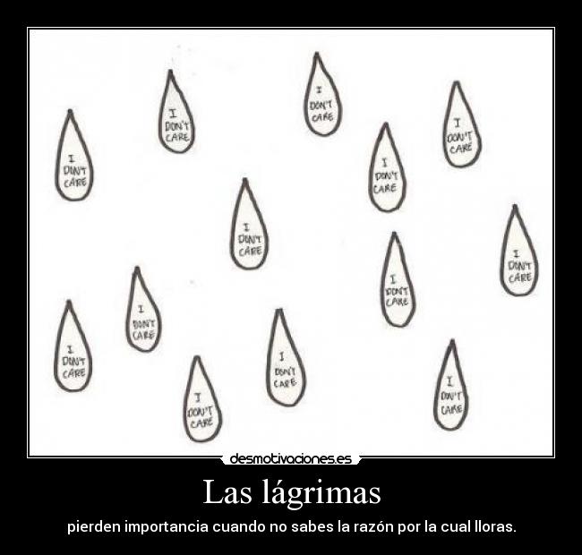 Las lágrimas - pierden importancia cuando no sabes la razón por la cual lloras.