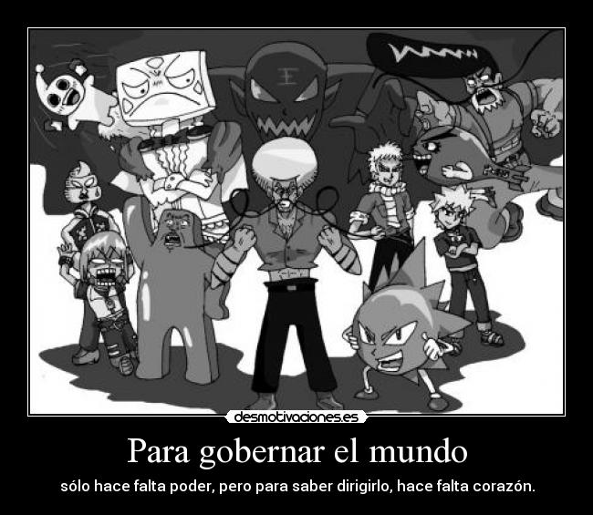 Para gobernar el mundo - sólo hace falta poder, pero para saber dirigirlo, hace falta corazón.