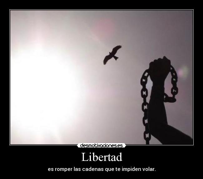 Libertad - es romper las cadenas que te impiden volar.