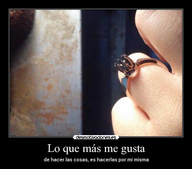 Lo que más me gusta - de hacer las cosas, es hacerlas por mí misma