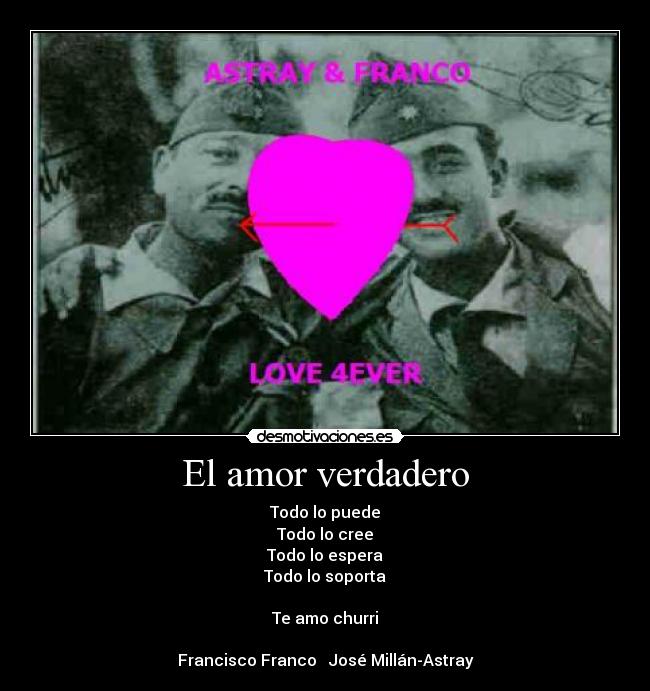 El amor verdadero - Todo lo puede
Todo lo cree
Todo lo espera
Todo lo soporta

Te amo churri

Francisco Franco ♥ José Millán-Astray
