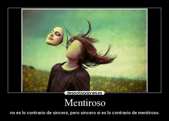 Mentiroso - no es lo contrario de sincero, pero sincero si es lo contrario de mentiroso.