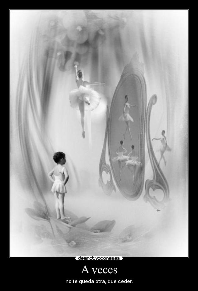 A veces - no te queda otra, que ceder.