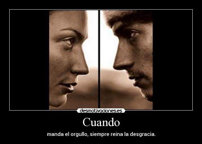 Cuando - manda el orgullo, siempre reina la desgracia.