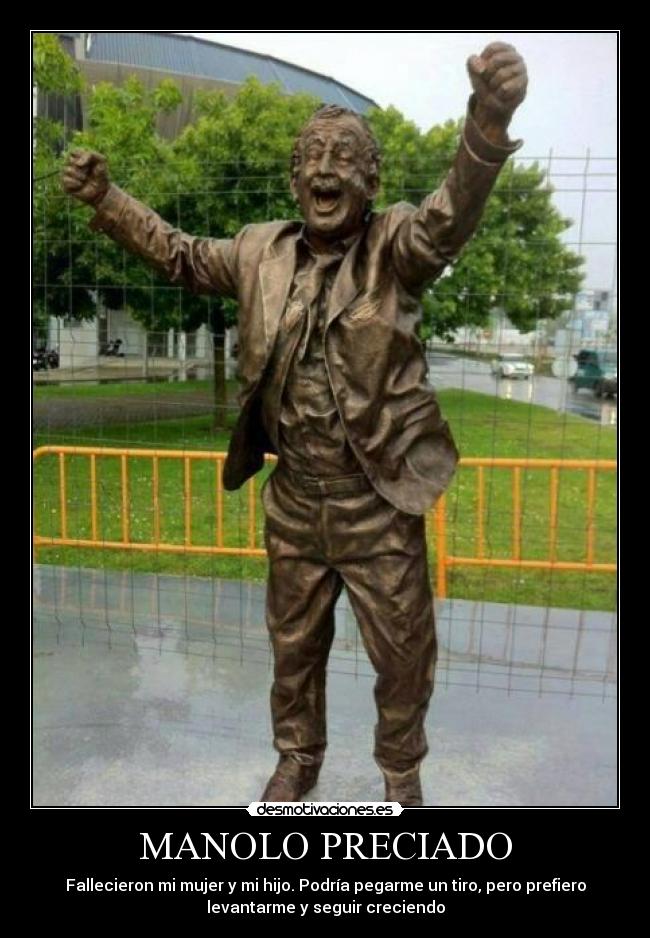 MANOLO PRECIADO - Fallecieron mi mujer y mi hijo. Podría pegarme un tiro, pero prefiero
levantarme y seguir creciendo