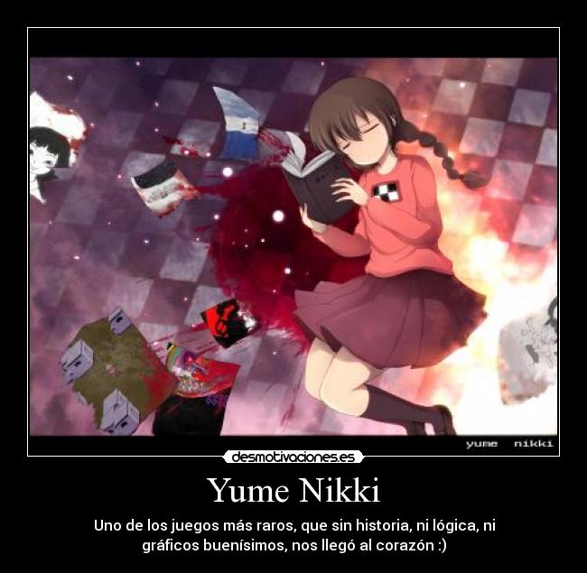 Yume Nikki - Uno de los juegos más raros, que sin historia, ni lógica, ni
gráficos buenísimos, nos llegó al corazón :)