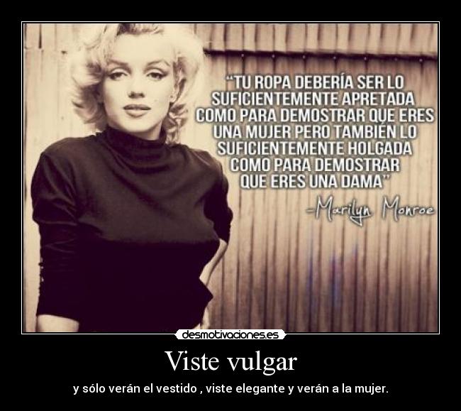 Viste vulgar - y sólo verán el vestido , viste elegante y verán a la mujer.