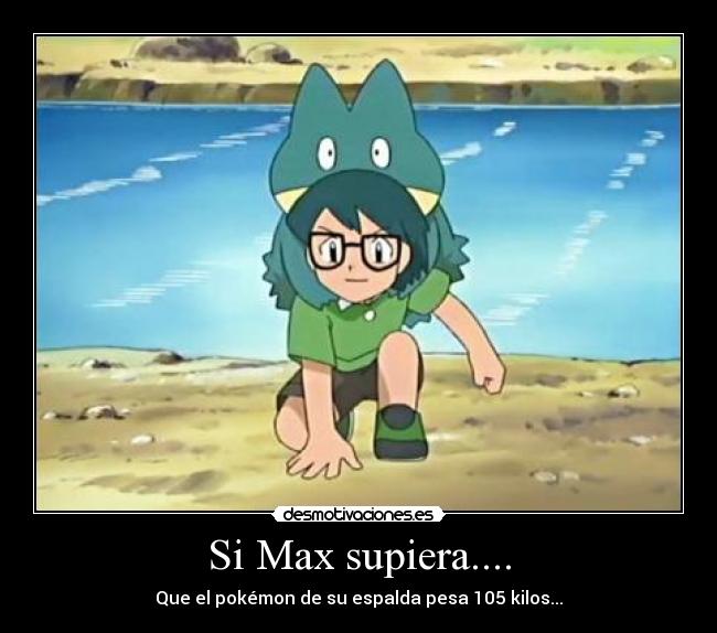 Si Max supiera.... - Que el pokémon de su espalda pesa 105 kilos...