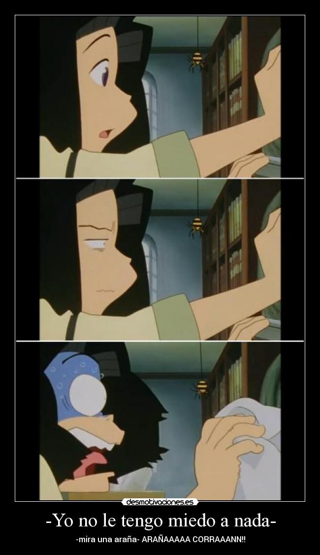 -Yo no le tengo miedo a nada- - -mira una araña- ARAÑAAAAA CORRAAANN!!