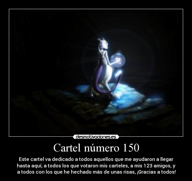 Cartel número 150 - Este cartel va dedicado a todos aquellos que me ayudaron a llegar
hasta aquí, a todos los que votaron mis carteles, a mis 123 amigos, y
a todos con los que he hechado más de unas risas, ¡Gracias a todos!