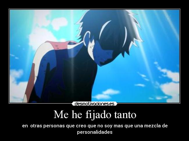 Me he fijado tanto - en otras personas que creo que no soy mas que una mezcla de personalidades