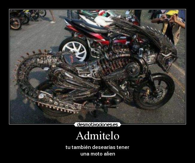 Admitelo - tu también desearías tener
una moto alien