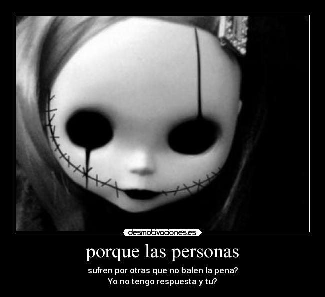 porque las personas - sufren por otras que no balen la pena?
Yo no tengo respuesta y tu?