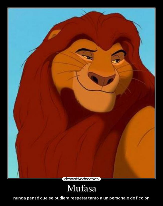 Mufasa - nunca pensé que se pudiera respetar tanto a un personaje de ficción.