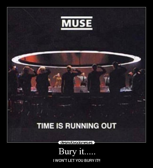 Bury it..... - I WONT LET YOU BURY IT!!