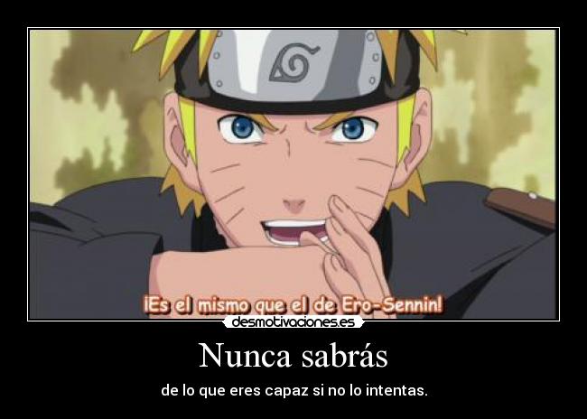 Nunca sabrás - de lo que eres capaz si no lo intentas.