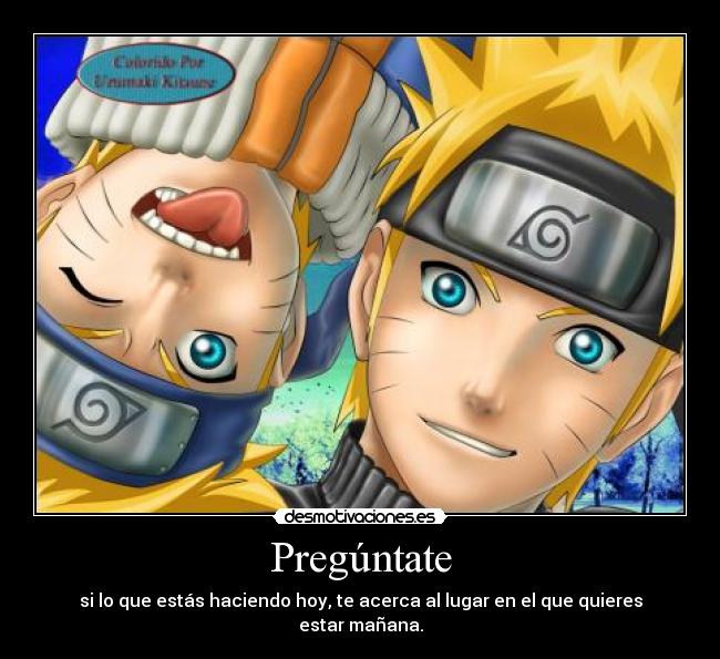 Pregúntate - si lo que estás haciendo hoy, te acerca al lugar en el que quieres estar mañana.