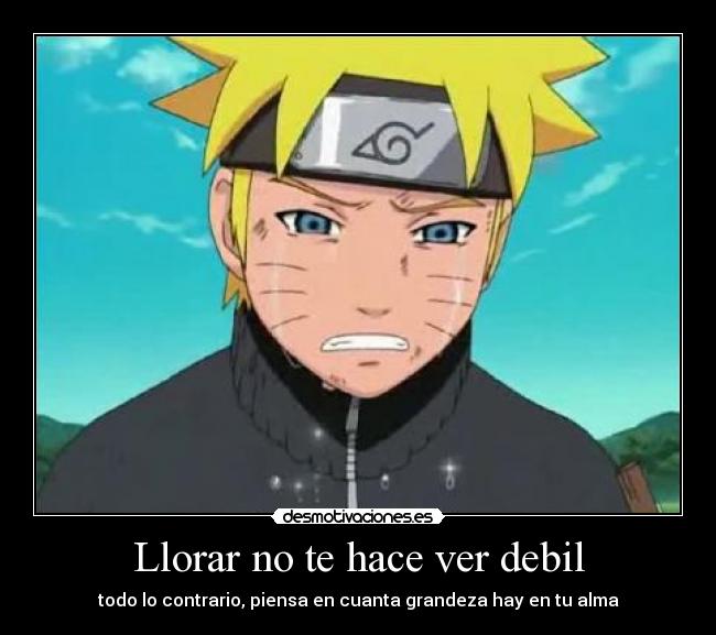 carteles llorar naruto shippuden naruto uzumaki echos reales llorar debilidad grandeza alma fortaleza desmotivaciones