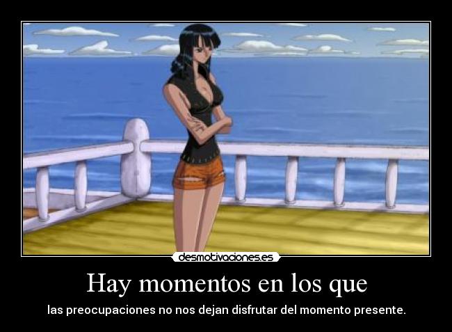 Hay momentos en los que - las preocupaciones no nos dejan disfrutar del momento presente.