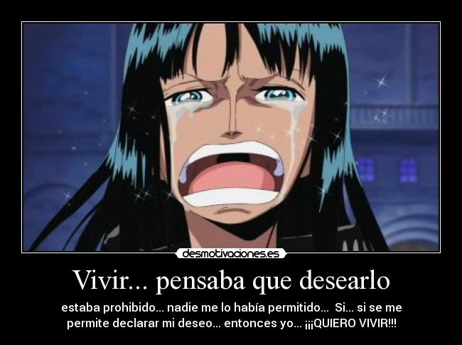 Vivir... pensaba que desearlo - estaba prohibido... nadie me lo había permitido... Si... si se me
permite declarar mi deseo... entonces yo... ¡¡¡QUIERO VIVIR!!!