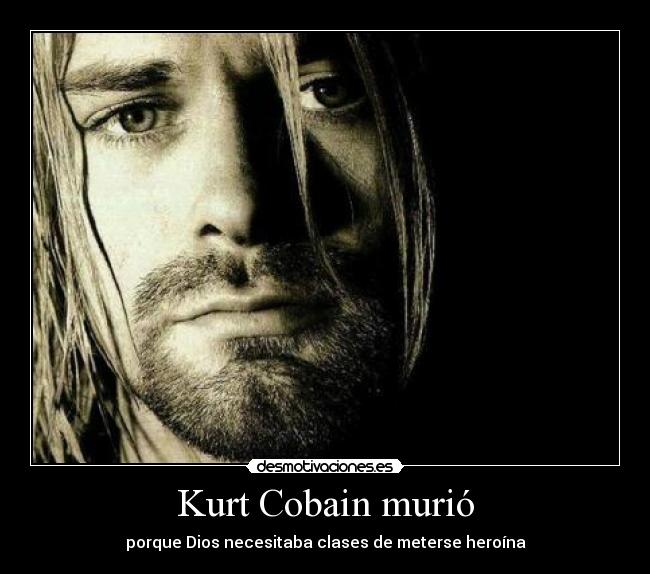 Kurt Cobain murió - porque Dios necesitaba clases de meterse heroína