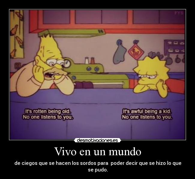 Vivo en un mundo - de ciegos que se hacen los sordos para poder decir que se hizo lo que se pudo.