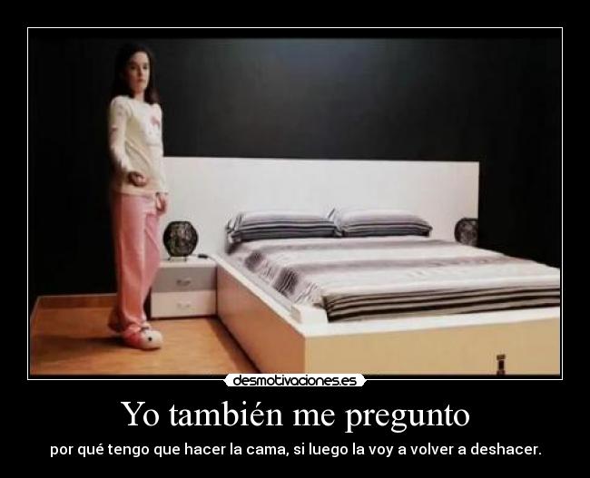 Yo también me pregunto - por qué tengo que hacer la cama, si luego la voy a volver a deshacer.