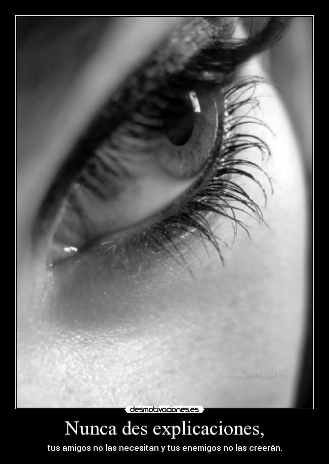 Nunca des explicaciones, - tus amigos no las necesitan y tus enemigos no las creerán.