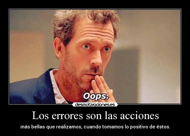 Los errores son las acciones - más bellas que realizamos, cuando tomamos lo positivo de éstos.