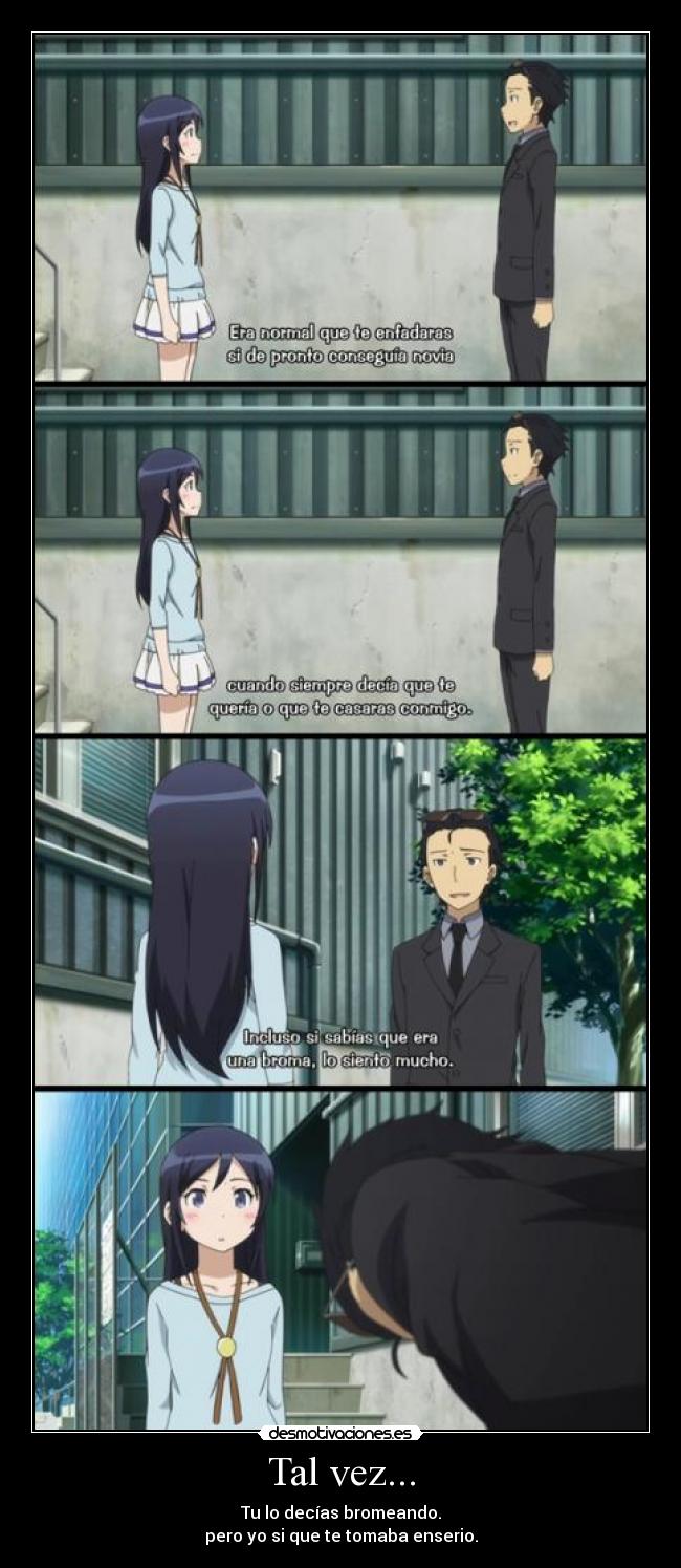 Tal vez... - Tu lo decías bromeando.
pero yo si que te tomaba enserio.