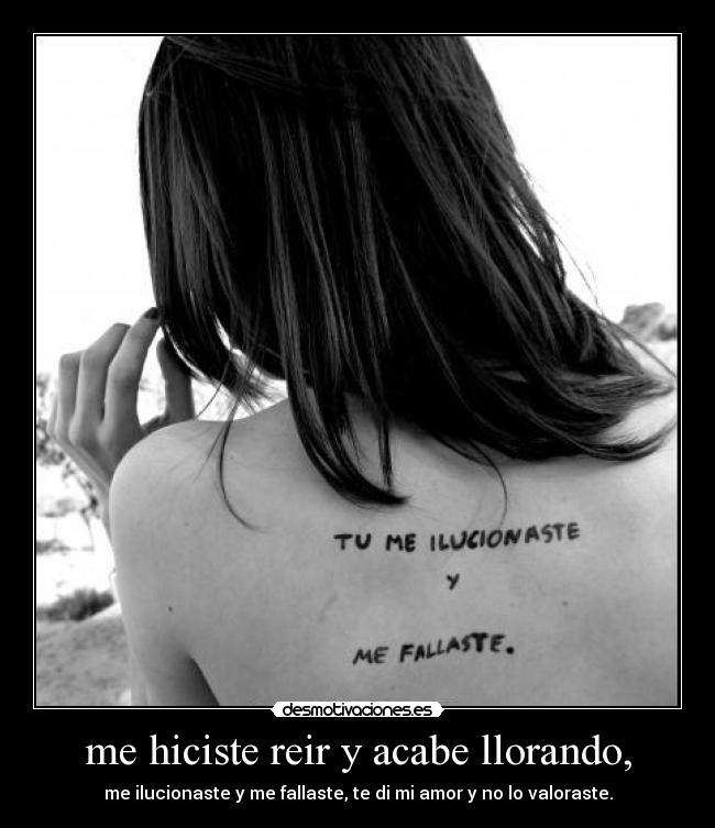 me hiciste reir y acabe llorando, - me ilucionaste y me fallaste, te di mi amor y no lo valoraste.