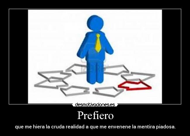 Prefiero - que me hiera la cruda realidad a que me envenene la mentira piadosa.