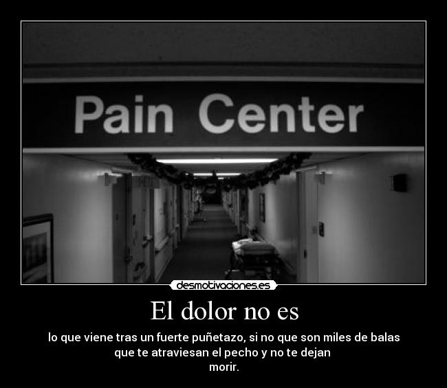 El dolor no es - lo que viene tras un fuerte puñetazo, si no que son miles de balas
que te atraviesan el pecho y no te dejan
morir.