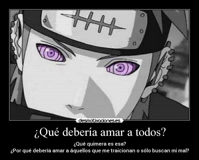¿Qué debería amar a todos? - ¿Qué quimera es esa?
¿Por qué debería amar a áquellos que me traicionan o sólo buscan mi mal?