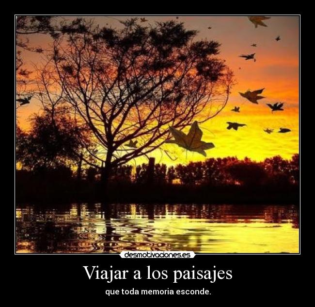 Viajar a los paisajes - que toda memoria esconde.