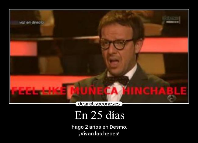 En 25 días - hago 2 años en Desmo.
¡Vivan las heces!