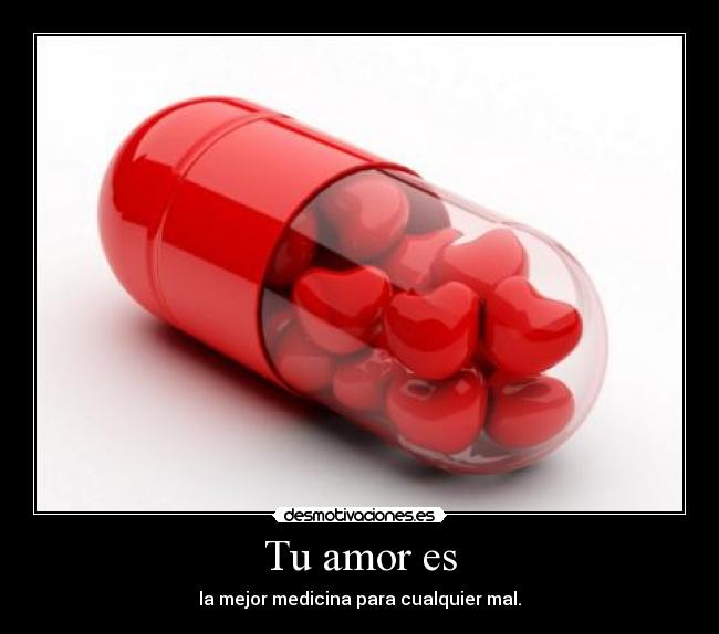 Tu amor es - la mejor medicina para cualquier mal.