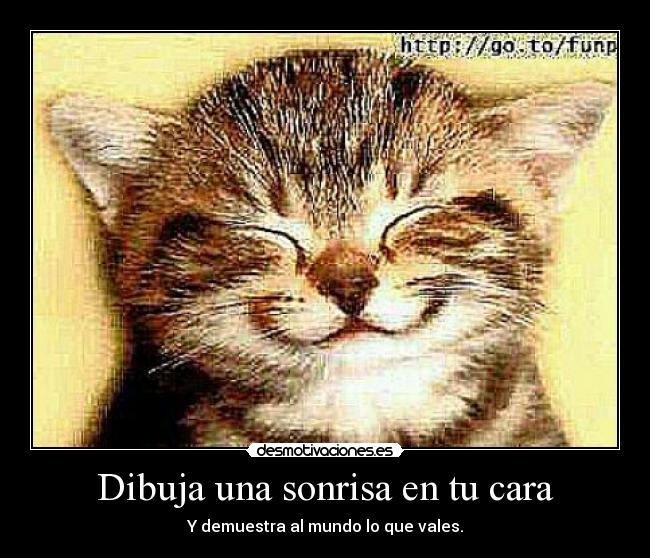 Dibuja una sonrisa en tu cara - Y demuestra al mundo lo que vales.