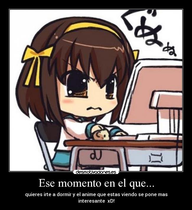 Ese momento en el que... - quieres irte a dormir y el anime que estas viendo se pone mas interesante  xD!
