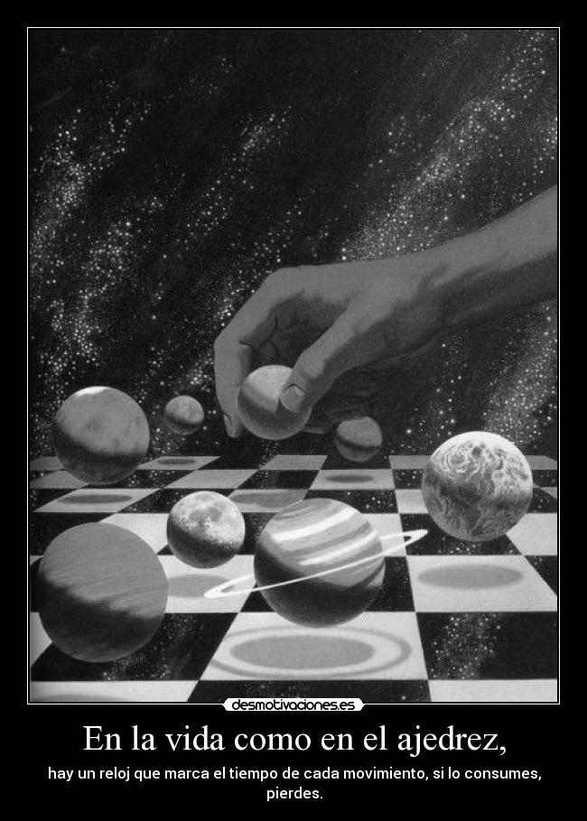 En la vida como en el ajedrez, - hay un reloj que marca el tiempo de cada movimiento, si lo consumes, pierdes.