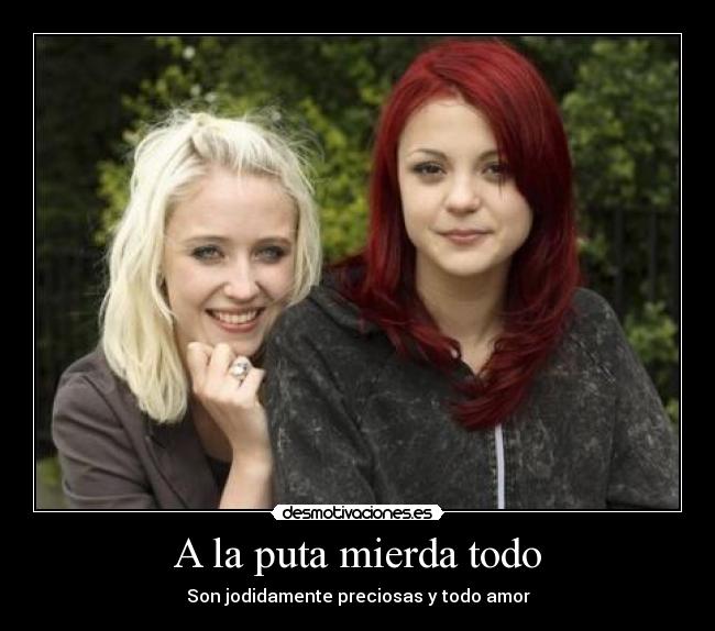 A la puta mierda todo - Son jodidamente preciosas y todo amor